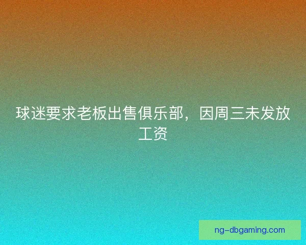 球迷要求老板出售俱乐部，因周三未发放工资