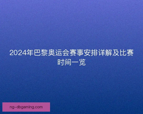 2024年巴黎奥运会赛事安排详解及比赛时间一览