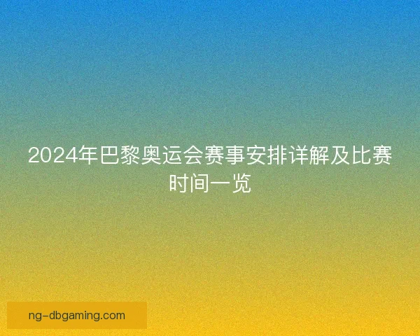 2024年巴黎奥运会赛事安排详解及比赛时间一览