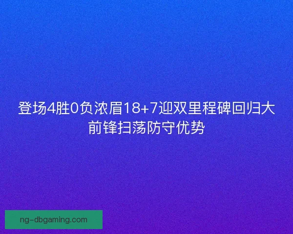 登场4胜0负浓眉18+7迎双里程碑回归大前锋扫荡防守优势