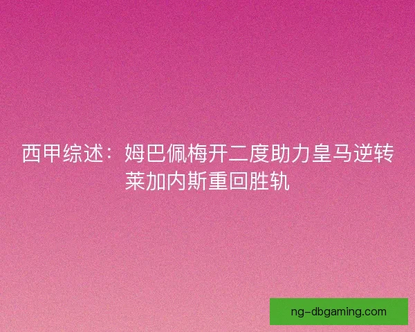 西甲综述：姆巴佩梅开二度助力皇马逆转莱加内斯重回胜轨