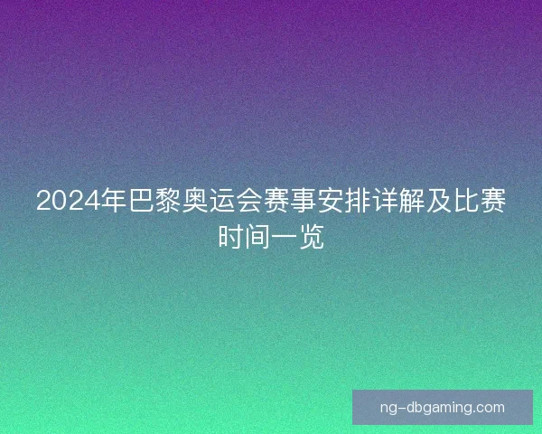 2024年巴黎奥运会赛事安排详解及比赛时间一览