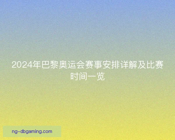 2024年巴黎奥运会赛事安排详解及比赛时间一览